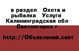  в раздел : Охота и рыбалка » Услуги . Калининградская обл.,Светлогорск г.